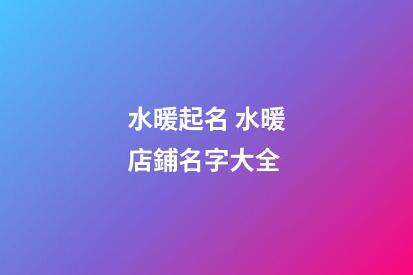 水暖起名 水暖店鋪名字大全-第1張-店鋪起名-玄機派